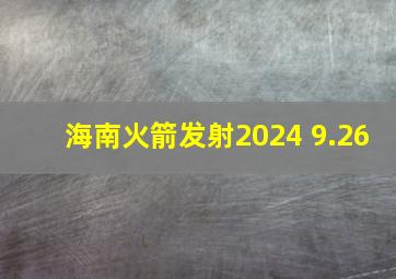 海南火箭发射2024 9.26